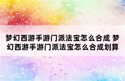 梦幻西游手游门派法宝怎么合成 梦幻西游手游门派法宝怎么合成划算